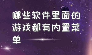 哪些软件里面的游戏都有内置菜单（如何让所有游戏变成有内置菜单的）