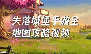 失落城堡手游全地图攻略视频（失落城堡手游十大神器获取方法）