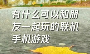 有什么可以和朋友一起玩的联机手机游戏