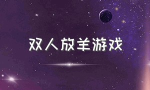 双人放羊游戏（双人放羊的小游戏）