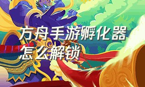 方舟手游孵化器怎么解锁