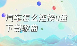 汽车怎么连接u盘下载歌曲