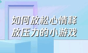 如何放松心情释放压力的小游戏