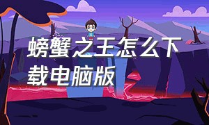 螃蟹之王怎么下载电脑版（螃蟹之王）