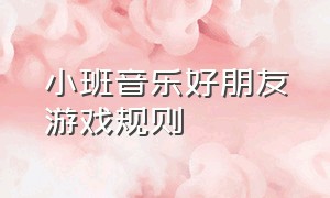 小班音乐好朋友游戏规则