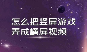 怎么把竖屏游戏弄成横屏视频