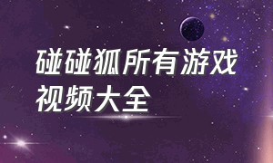 碰碰狐所有游戏视频大全