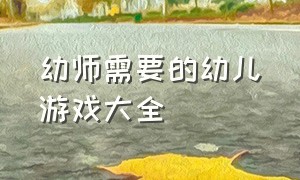 幼师需要的幼儿游戏大全