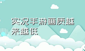 实况手游画质越来越低（实况手游为什么别人那么流畅）