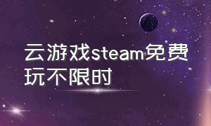 云游戏steam免费玩不限时