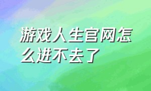 游戏人生官网怎么进不去了