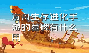 方舟生存进化手游的墓碑有什么用