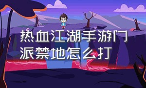 热血江湖手游门派禁地怎么打