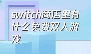 switch商店里有什么免费双人游戏