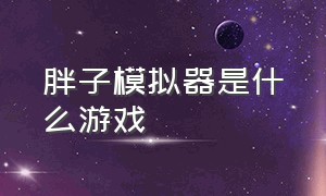 胖子模拟器是什么游戏（胖子模拟器是什么游戏啊）