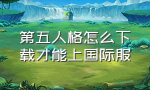 第五人格怎么下载才能上国际服