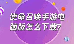 使命召唤手游电脑版怎么下载?（使命召唤手游电脑版怎么下载不了）