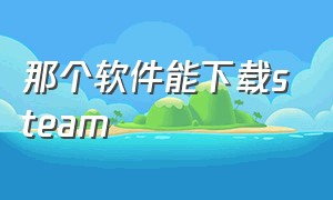 那个软件能下载steam