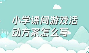 小学课间游戏活动方案怎么写