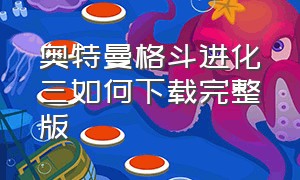 奥特曼格斗进化三如何下载完整版