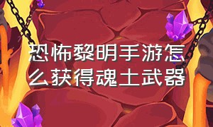 恐怖黎明手游怎么获得魂土武器