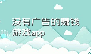 没有广告的赚钱游戏app