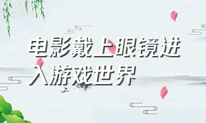 电影戴上眼镜进入游戏世界