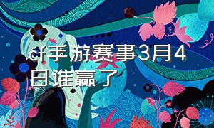 cf手游赛事3月4日谁赢了