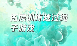 拓展训练越过绳子游戏