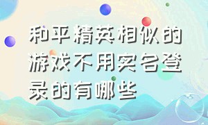 和平精英相似的游戏不用实名登录的有哪些