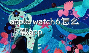 apple watch6怎么下载app