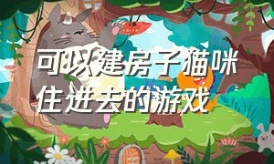 可以建房子猫咪住进去的游戏