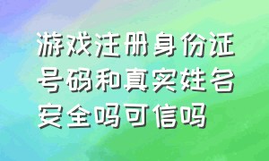 游戏注册身份证号码和真实姓名安全吗可信吗