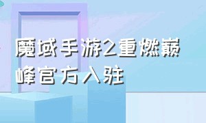 魔域手游2重燃巅峰官方入驻