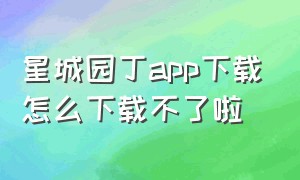 星城园丁app下载怎么下载不了啦