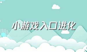 小游戏入口进化（小游戏新入口 无限进化）