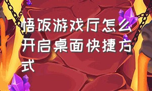 悟饭游戏厅怎么开启桌面快捷方式