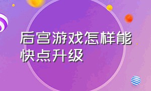 后宫游戏怎样能快点升级