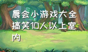 晨会小游戏大全搞笑10人以上室内