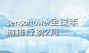 sensortower全球手游排行榜2月（sensor tower2023手游排行榜）