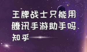 王牌战士只能用腾讯手游助手吗知乎