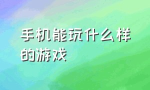 手机能玩什么样的游戏（手机能玩什么手机游戏）