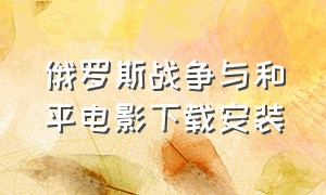 俄罗斯战争与和平电影下载安装