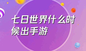 七日世界什么时候出手游