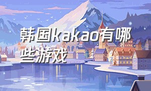 韩国kakao有哪些游戏