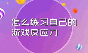 怎么练习自己的游戏反应力