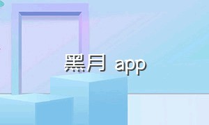 黑月 app（黑月下载app）