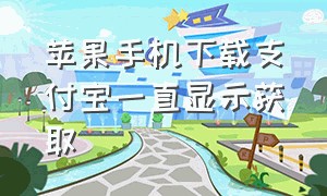 苹果手机下载支付宝一直显示获取