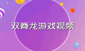 双脊龙游戏视频