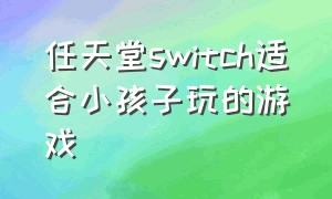 任天堂switch适合小孩子玩的游戏